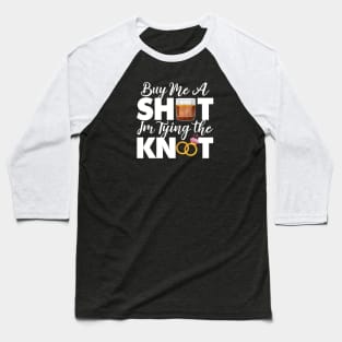 Buy Me A Shot Im Tying The Knot Gift Baseball T-Shirt